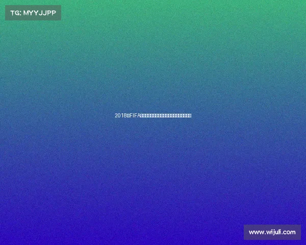 2018年FIFA世界杯法国队冠军阵容全解析与黄金一代回顾